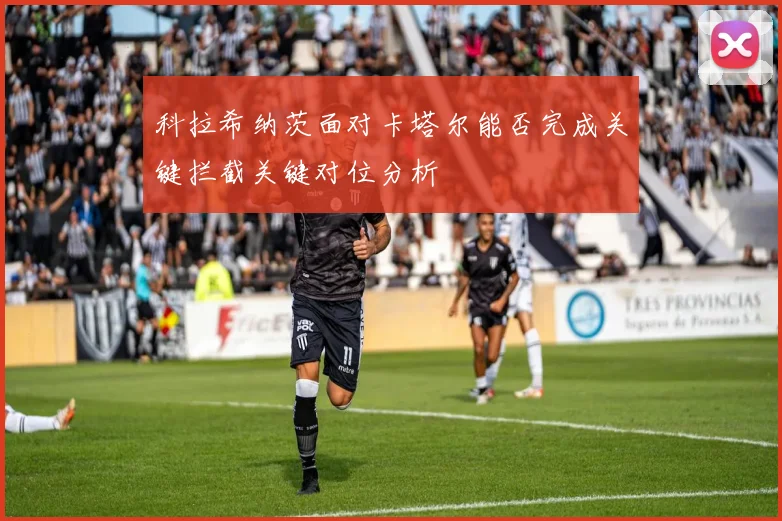科拉希纳茨面对卡塔尔能否完成关键拦截关键对位分析