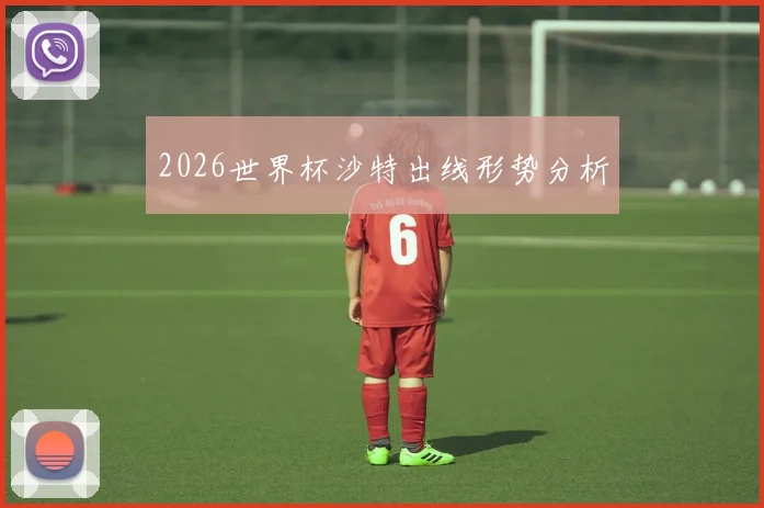 2026世界杯沙特出线形势分析