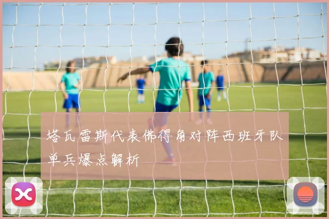 塔瓦雷斯代表佛得角对阵西班牙队单兵爆点解析