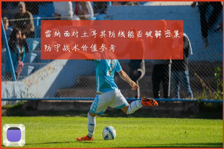 雷纳面对土耳其防线能否破解密集防守战术价值参考