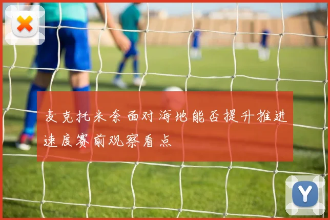麦克托米奈面对海地能否提升推进速度赛前观察看点