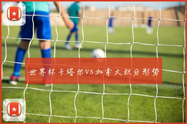 世界杯卡塔尔vs加拿大积分形势
