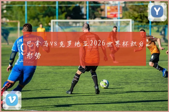 巴拿马vs克罗地亚2026世界杯积分形势