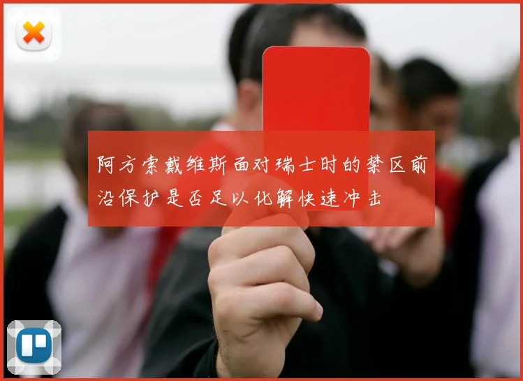 阿方索戴维斯面对瑞士时的禁区前沿保护是否足以化解快速冲击