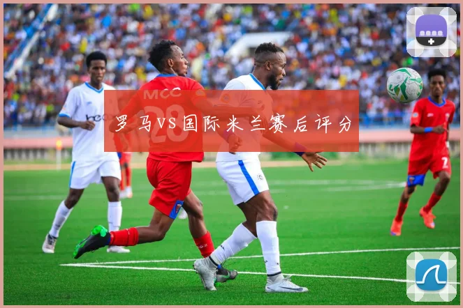 罗马vs国际米兰赛后评分