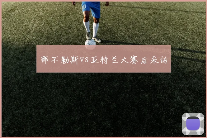那不勒斯vs亚特兰大赛后采访
