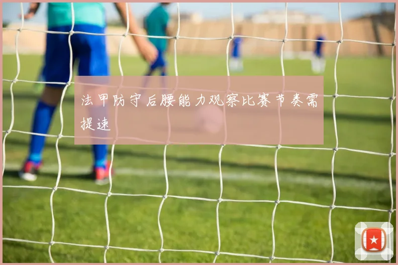 法甲防守后腰能力观察比赛节奏需提速