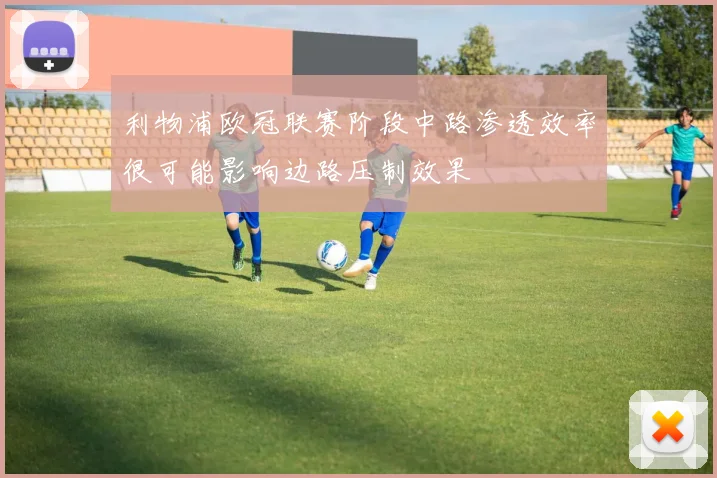 利物浦欧冠联赛阶段中路渗透效率很可能影响边路压制效果