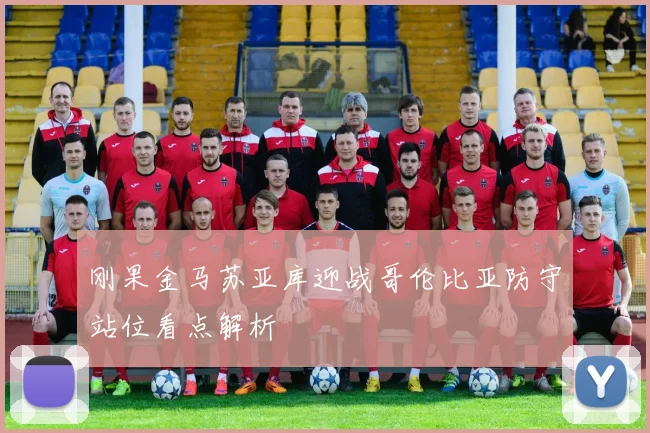 刚果金马苏亚库迎战哥伦比亚防守站位看点解析