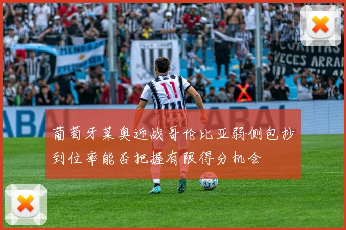 葡萄牙莱奥迎战哥伦比亚弱侧包抄到位率能否把握有限得分机会