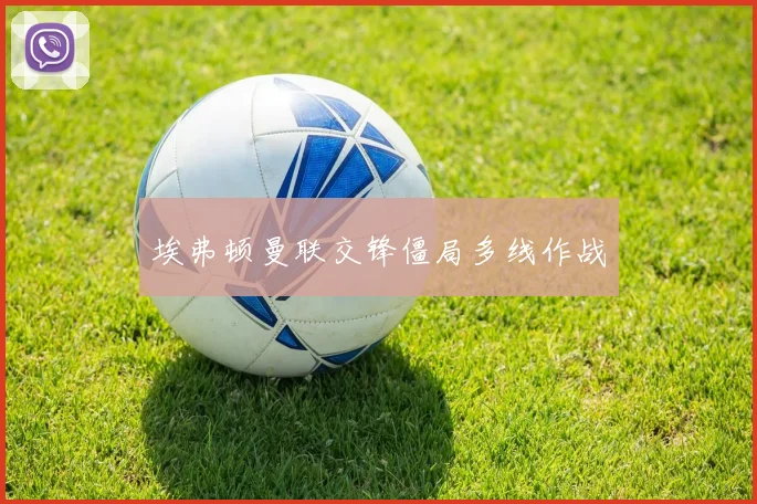 埃弗顿曼联交锋僵局多线作战