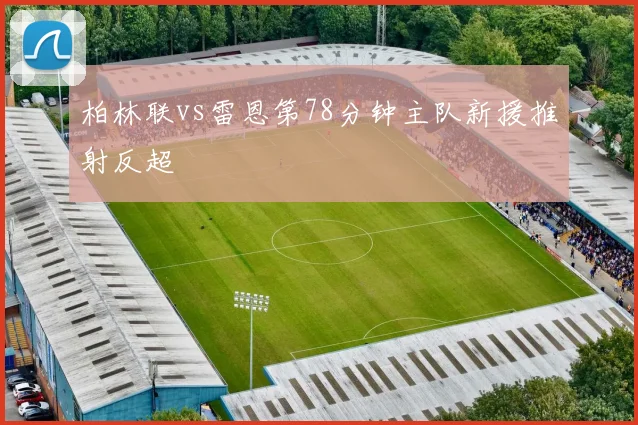 柏林联vs雷恩第78分钟主队新援推射反超