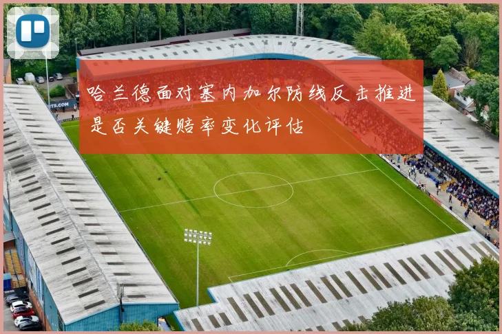 哈兰德面对塞内加尔防线反击推进是否关键赔率变化评估