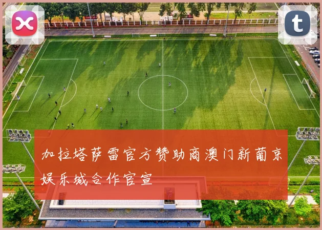 加拉塔萨雷官方赞助商澳门新葡京娱乐城合作官宣