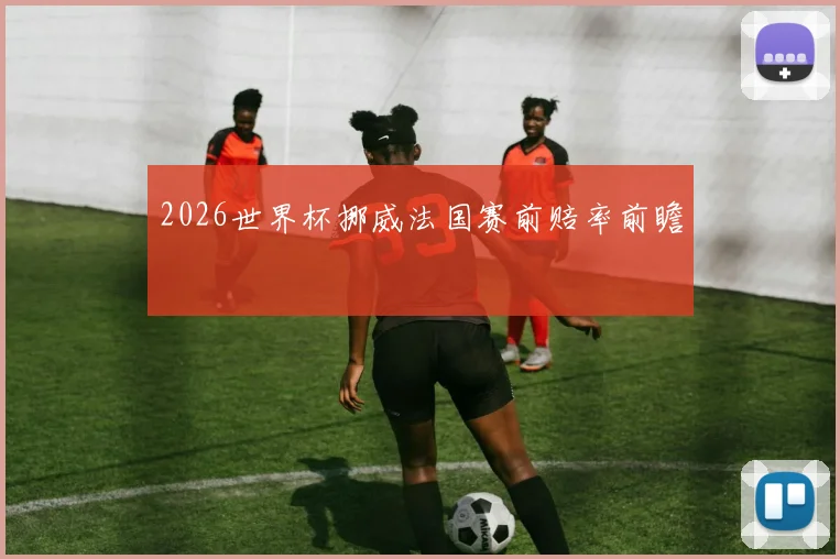 2026世界杯挪威法国赛前赔率前瞻