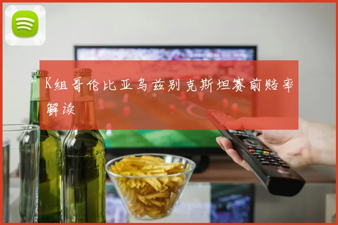 K组哥伦比亚乌兹别克斯坦赛前赔率解读
