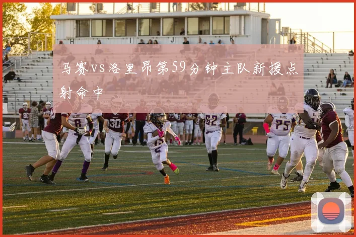 马赛vs洛里昂第59分钟主队新援点射命中