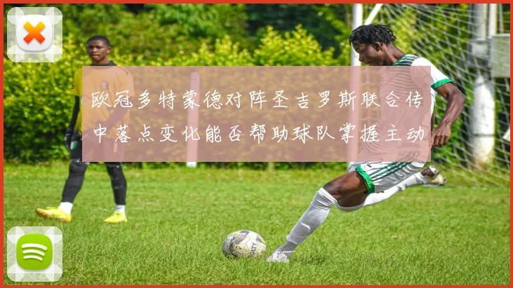 欧冠多特蒙德对阵圣吉罗斯联合传中落点变化能否帮助球队掌握主动