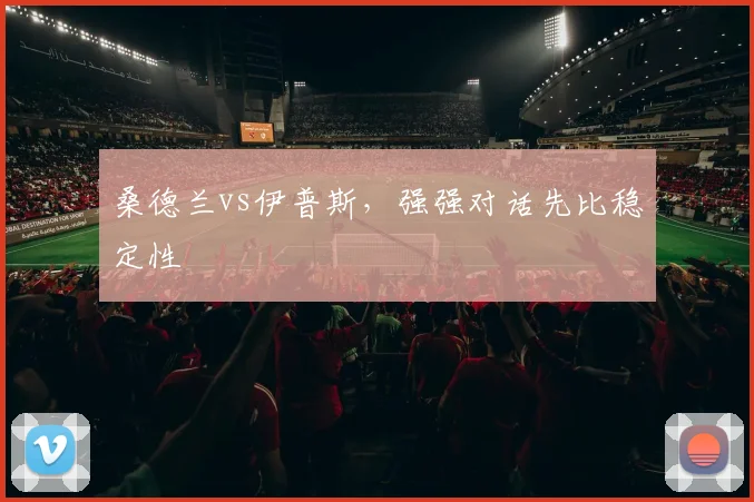 桑德兰vs伊普斯，强强对话先比稳定性