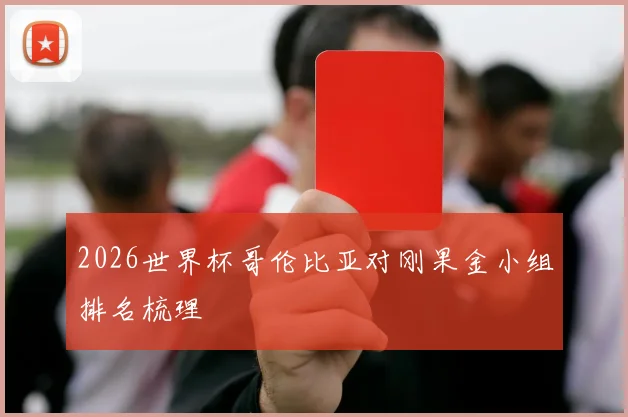 2026世界杯哥伦比亚对刚果金小组排名梳理