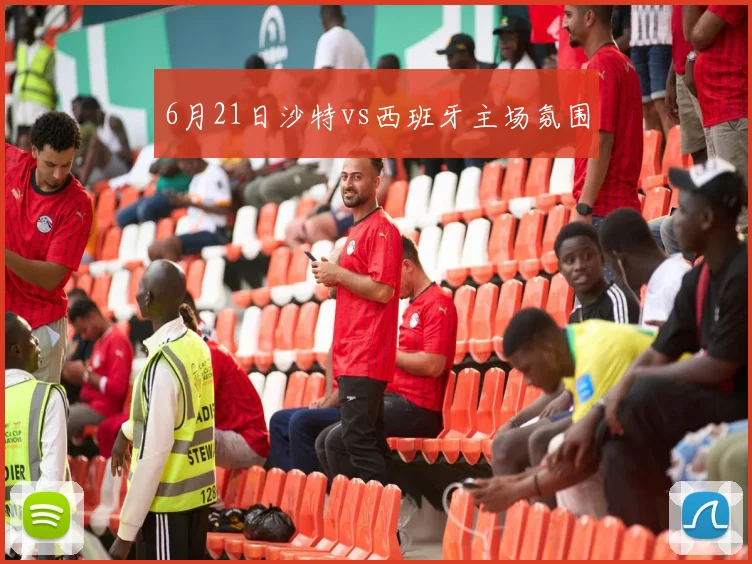 6月21日沙特vs西班牙主场氛围