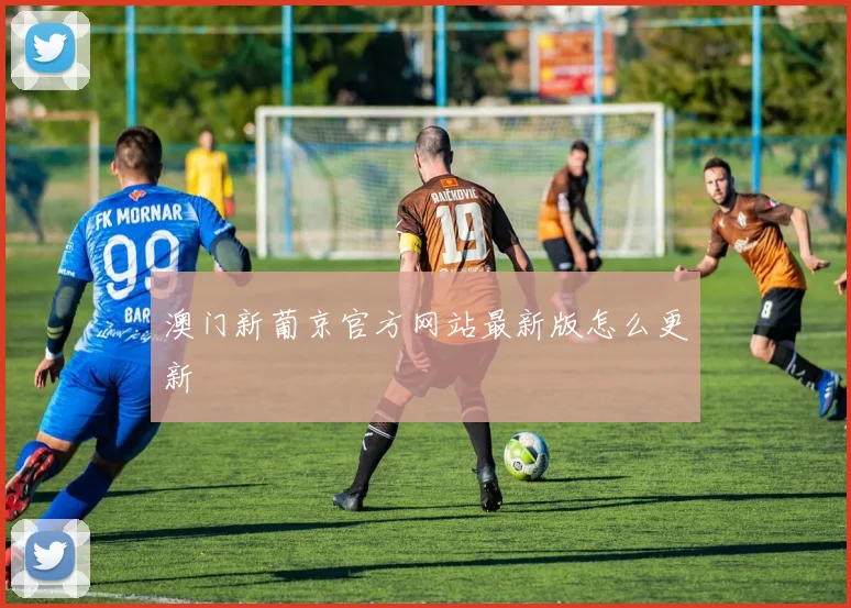 澳门新葡京官方网站最新版怎么更新