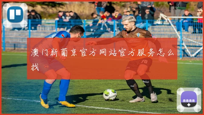 澳门新葡京官方网站官方服务怎么找
