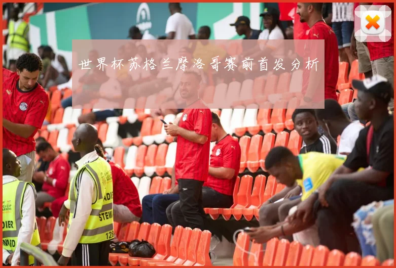 世界杯苏格兰摩洛哥赛前首发分析