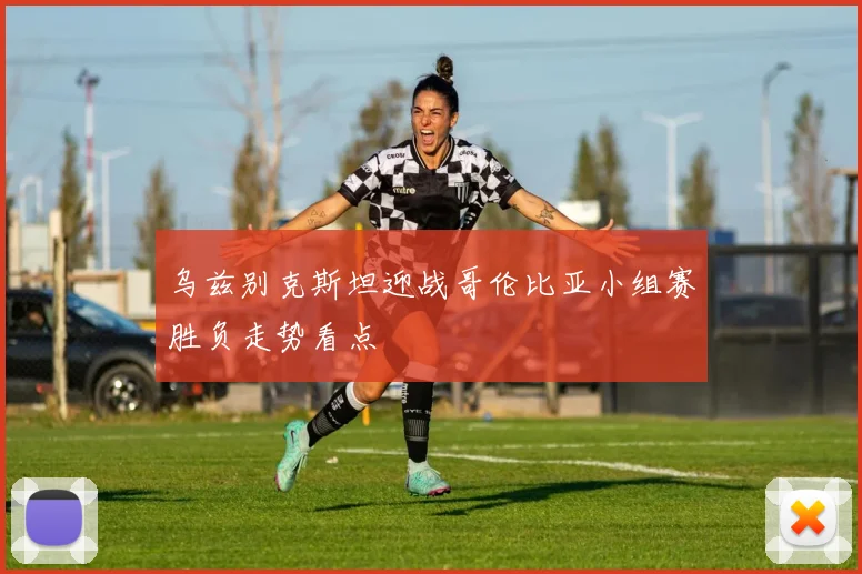 乌兹别克斯坦迎战哥伦比亚小组赛胜负走势看点