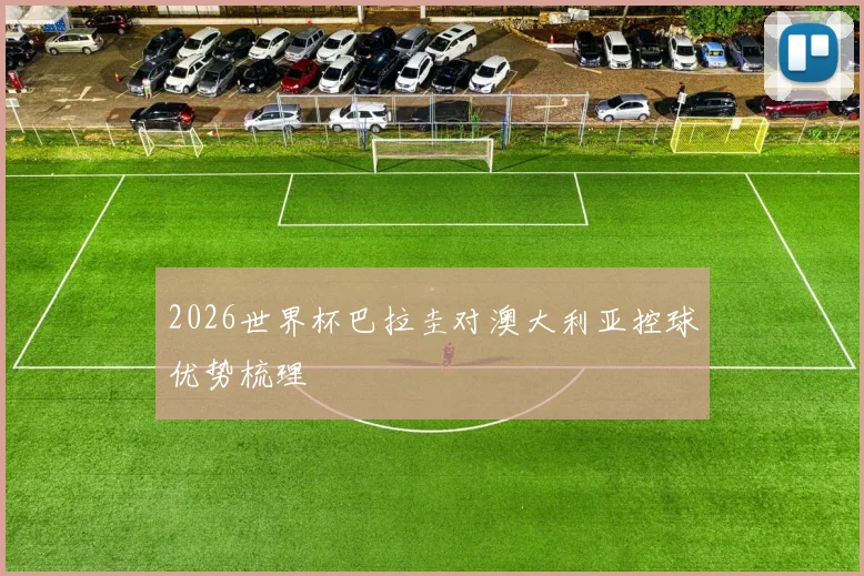 2026世界杯巴拉圭对澳大利亚控球优势梳理